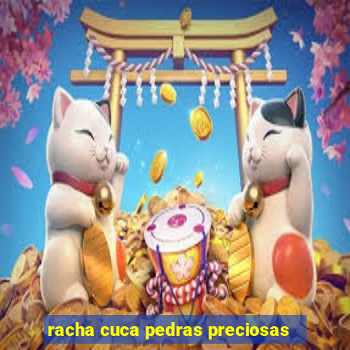 racha cuca pedras preciosas